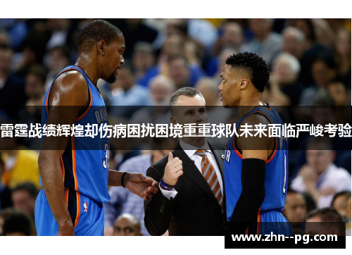 雷霆战绩辉煌却伤病困扰困境重重球队未来面临严峻考验
