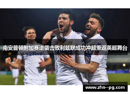 南安普顿附加赛逆袭击败利兹联成功冲超重返英超舞台