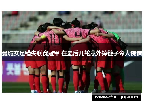 曼城女足错失联赛冠军 在最后几轮意外掉链子令人惋惜